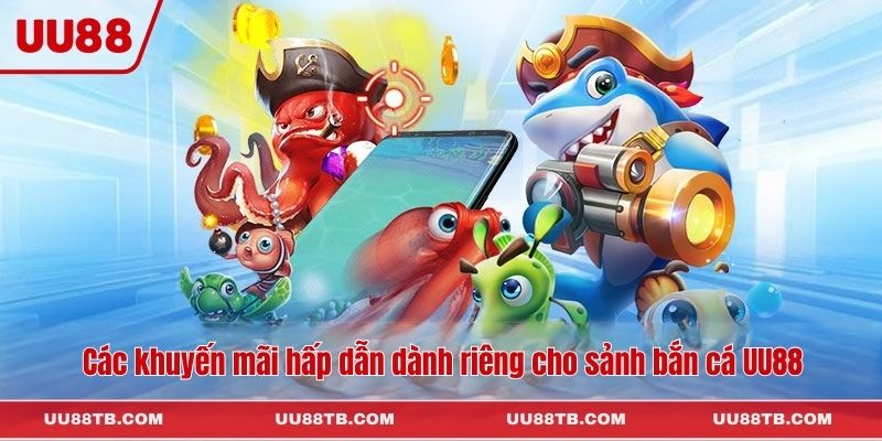 Các khuyến mãi hấp dẫn dành riêng cho sảnh bắn cá UU88