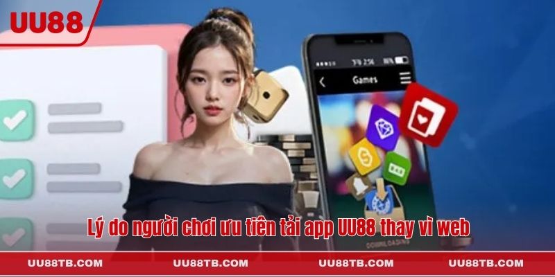 Lý do người chơi ưu tiên tải app UU88 thay vì web