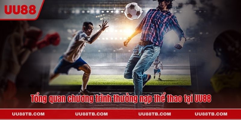Tổng quan chương trình thưởng nạp thể thao tại UU88